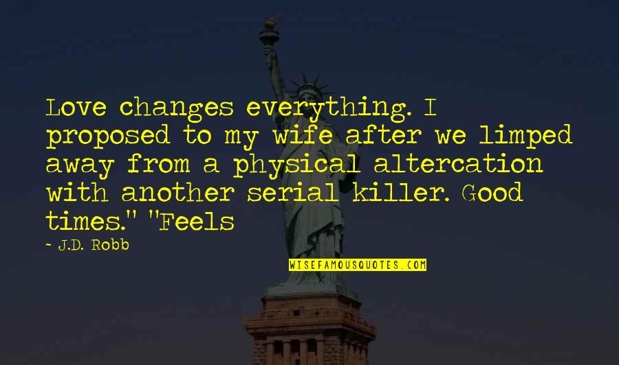 Good Times Love Quotes By J.D. Robb: Love changes everything. I proposed to my wife