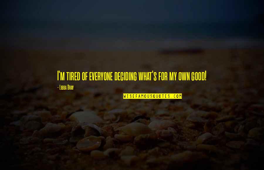 Good Tired Quotes By Libba Bray: I'm tired of everyone deciding what's for my