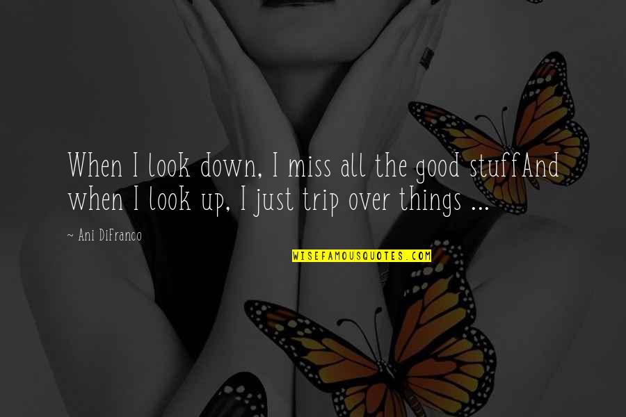 Good Trip Quotes By Ani DiFranco: When I look down, I miss all the