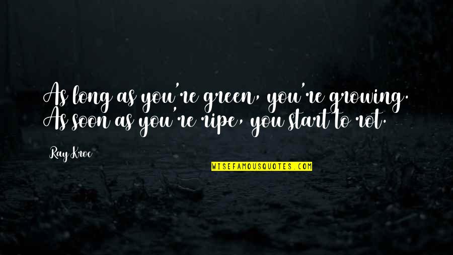 Good Tumblr Websites For Quotes By Ray Kroc: As long as you're green, you're growing. As