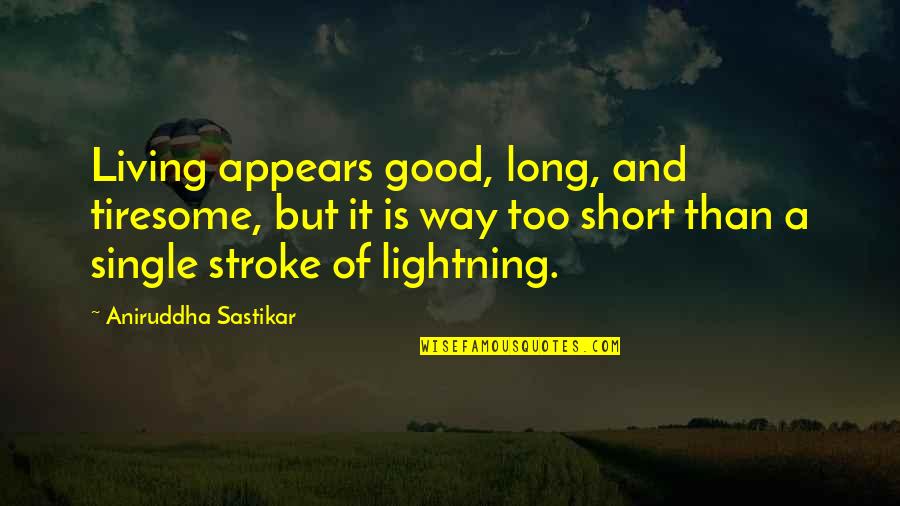 Good Weary Quotes By Aniruddha Sastikar: Living appears good, long, and tiresome, but it