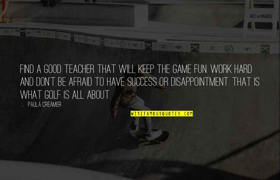 Good Work Quotes By Paula Creamer: Find a good teacher that will keep the