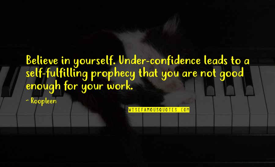 Good Work Quotes By Roopleen: Believe in yourself. Under-confidence leads to a self-fulfilling