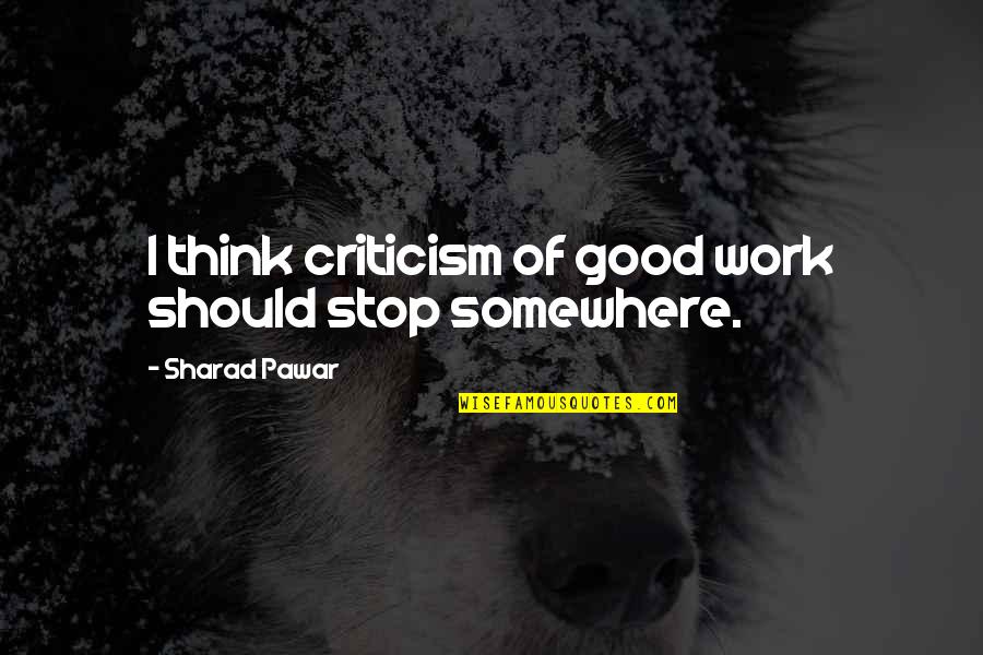 Good Work Quotes By Sharad Pawar: I think criticism of good work should stop