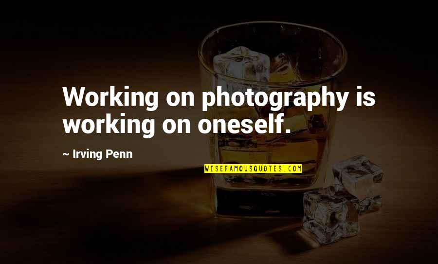 Goodbye Neighbor Quotes By Irving Penn: Working on photography is working on oneself.