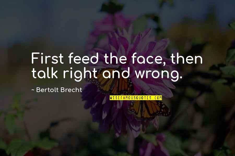 Goodbye Quote Quotes By Bertolt Brecht: First feed the face, then talk right and