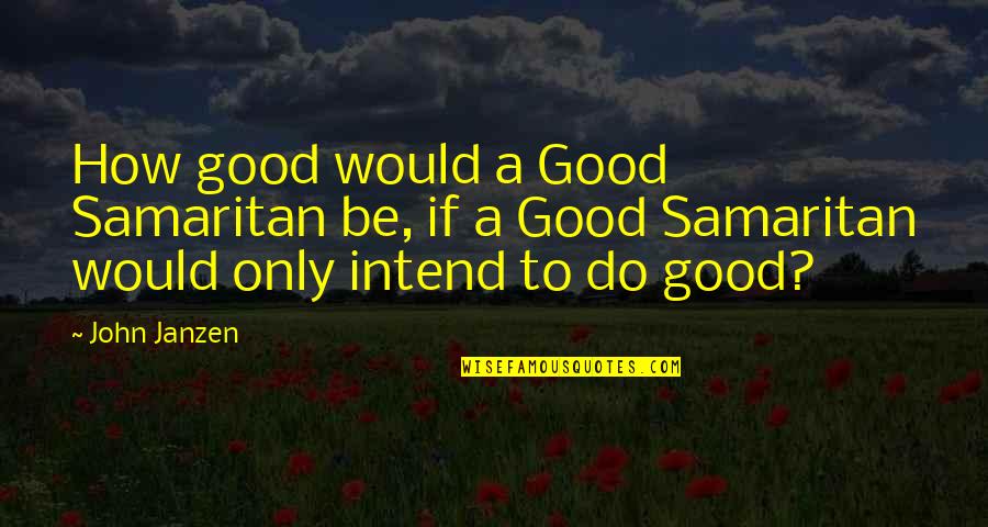 Goodness Inspirational Quotes By John Janzen: How good would a Good Samaritan be, if