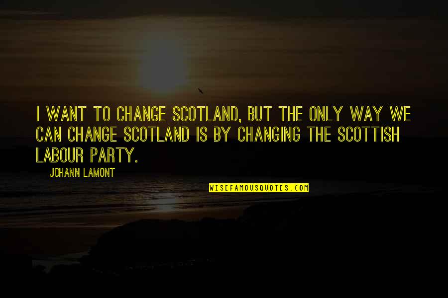 Goodness Of Mankind Quotes By Johann Lamont: I want to change Scotland, but the only