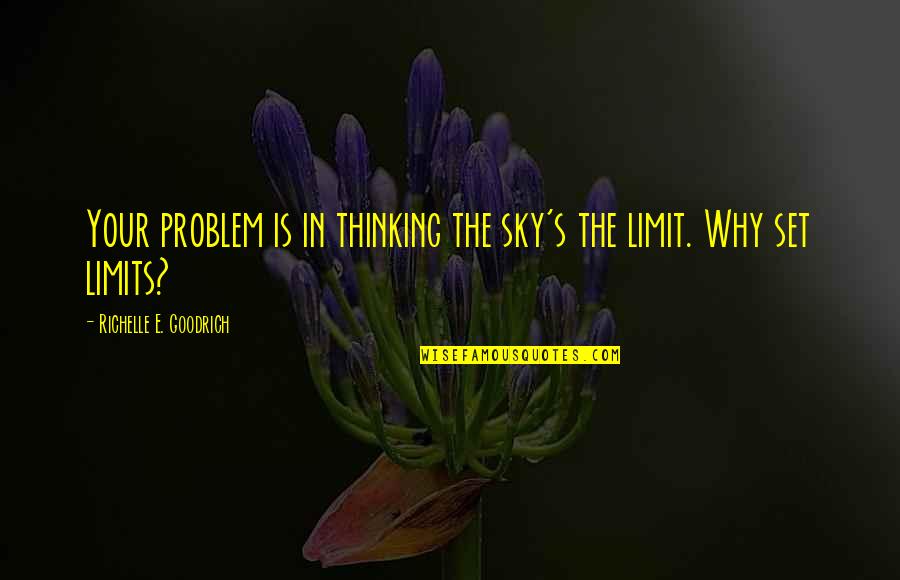 Goodrich Quotes By Richelle E. Goodrich: Your problem is in thinking the sky's the