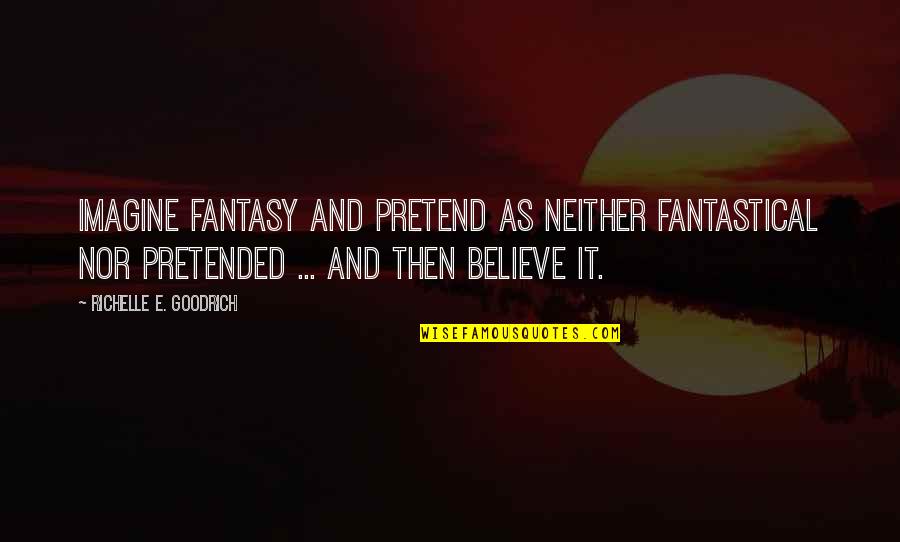 Goodrich Quotes By Richelle E. Goodrich: Imagine fantasy and pretend as neither fantastical nor