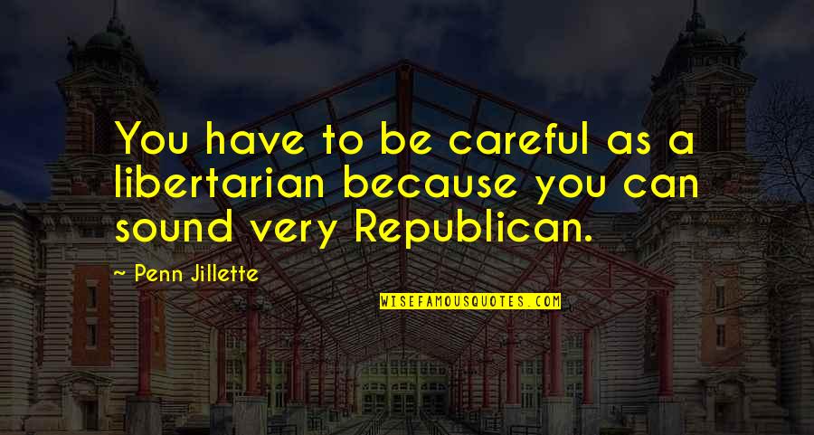 Google Tagalog Quotes By Penn Jillette: You have to be careful as a libertarian