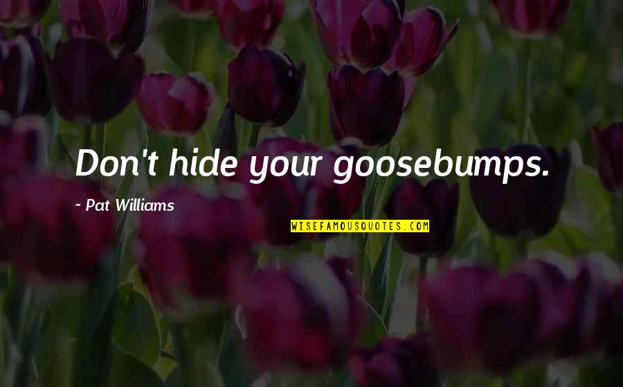 Goosebumps 2 Quotes By Pat Williams: Don't hide your goosebumps.