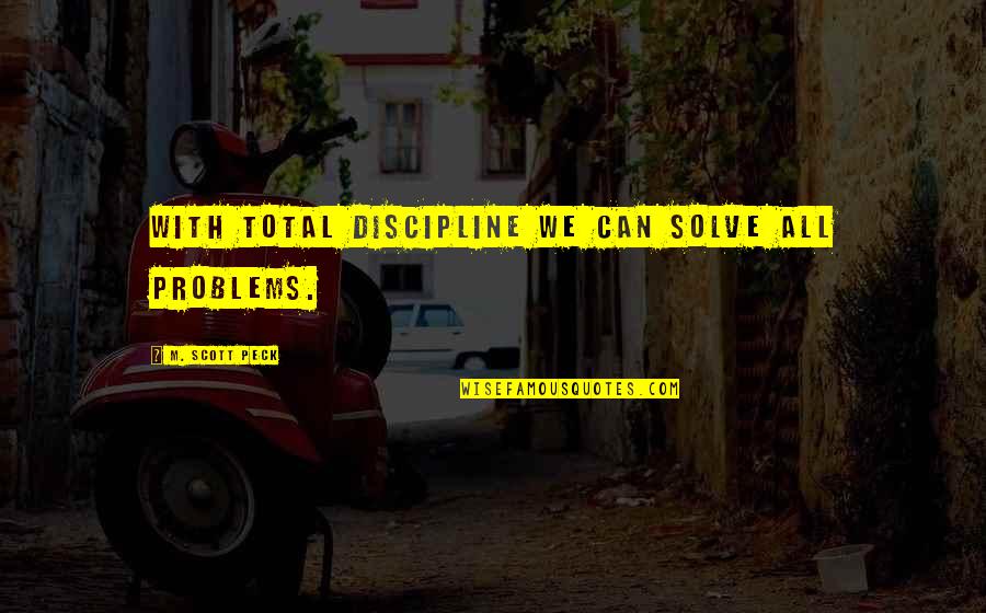 Gopeng Quotes By M. Scott Peck: With total discipline we can solve all problems.