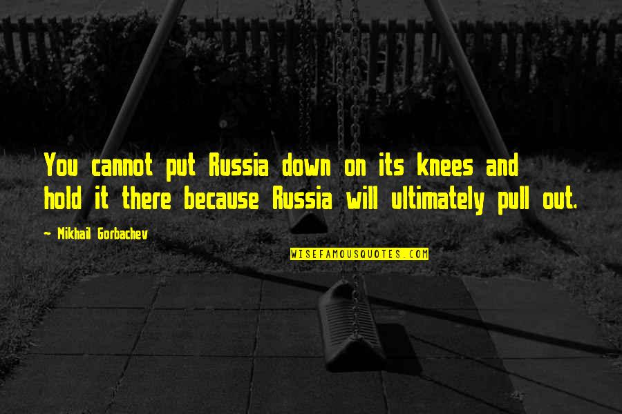 Gorbachev's Quotes By Mikhail Gorbachev: You cannot put Russia down on its knees