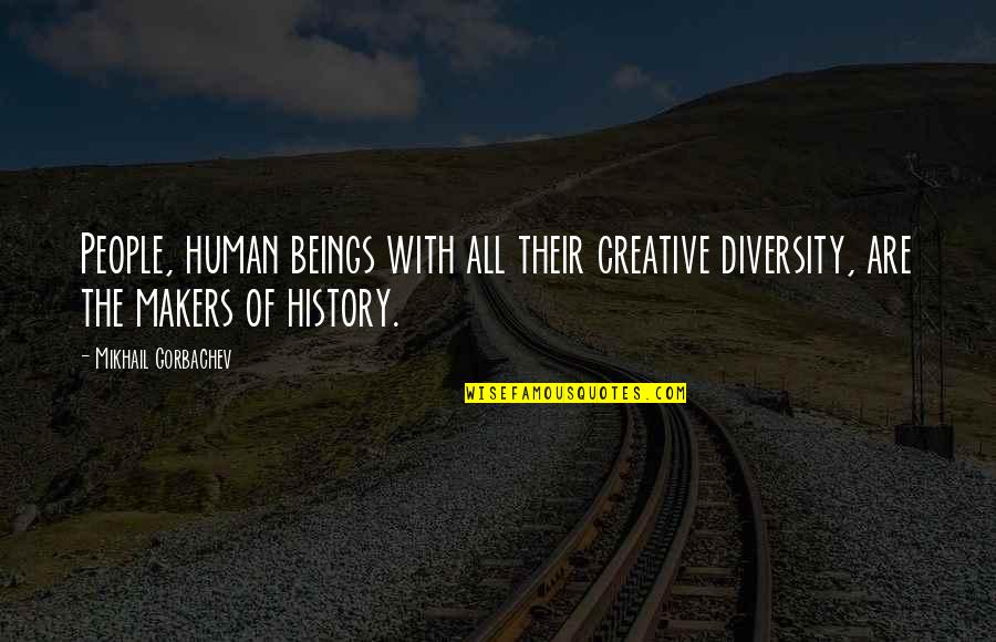 Gorbachev's Quotes By Mikhail Gorbachev: People, human beings with all their creative diversity,