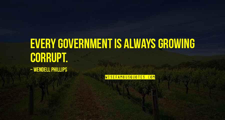 Gorbag Death Quotes By Wendell Phillips: Every government is always growing corrupt.