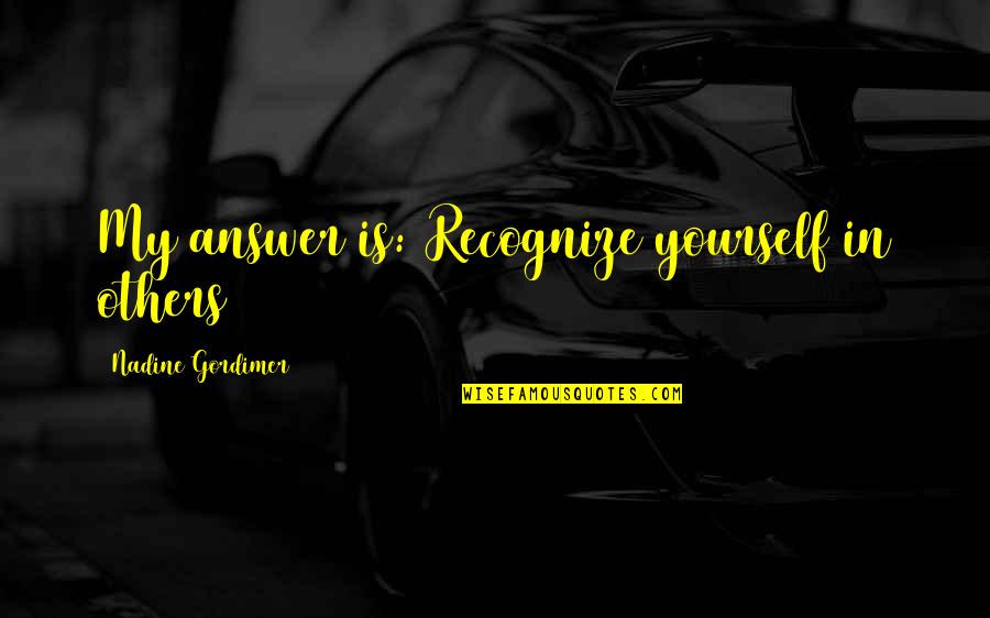 Gordimer Quotes By Nadine Gordimer: My answer is: Recognize yourself in others