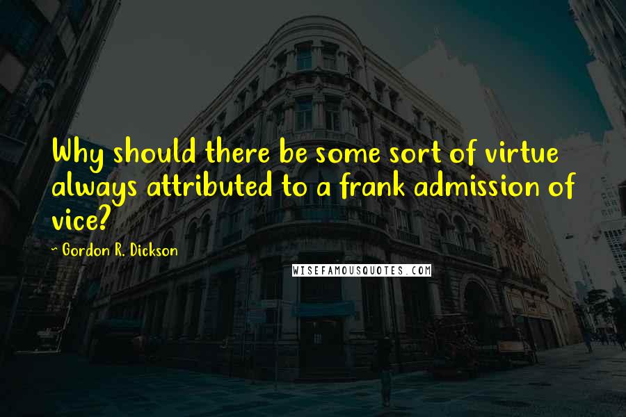 Gordon R. Dickson quotes: Why should there be some sort of virtue always attributed to a frank admission of vice?