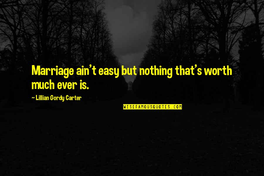 Gordy Quotes By Lillian Gordy Carter: Marriage ain't easy but nothing that's worth much