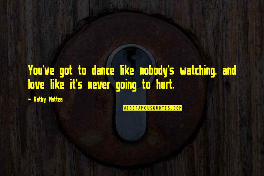 Got Hurt In Love Quotes By Kathy Mattea: You've got to dance like nobody's watching, and