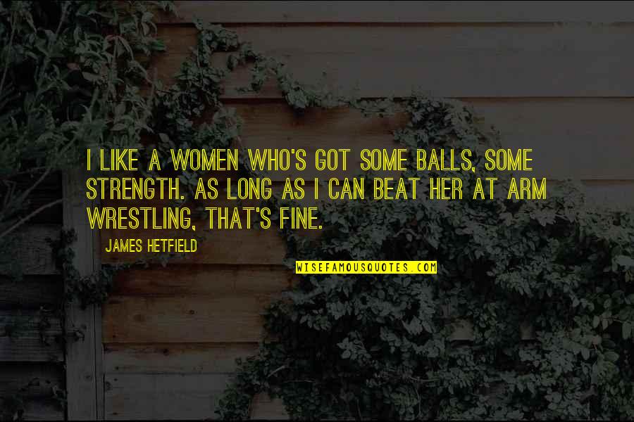 Got No Balls Quotes By James Hetfield: I like a women who's got some balls,