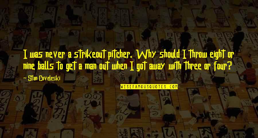 Got No Balls Quotes By Stan Coveleski: I was never a strikeout pitcher. Why should