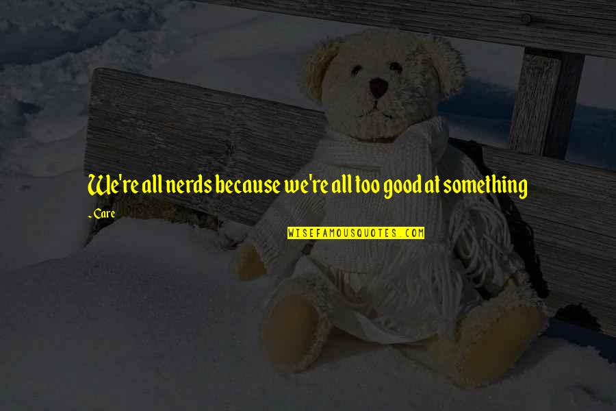 Got Nothing To Lose Quotes By Care: We're all nerds because we're all too good