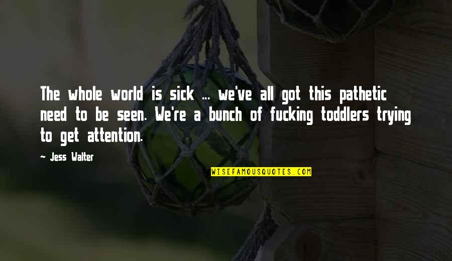 Got This Quotes By Jess Walter: The whole world is sick ... we've all