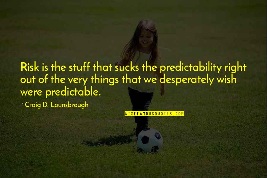 Gotei 13 Quotes By Craig D. Lounsbrough: Risk is the stuff that sucks the predictability