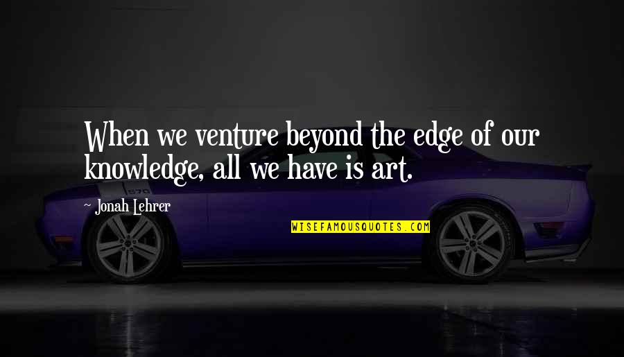 Gotisk Quotes By Jonah Lehrer: When we venture beyond the edge of our