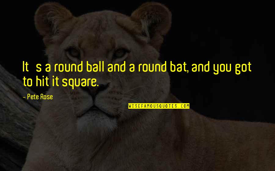 Got'round Quotes By Pete Rose: It's a round ball and a round bat,