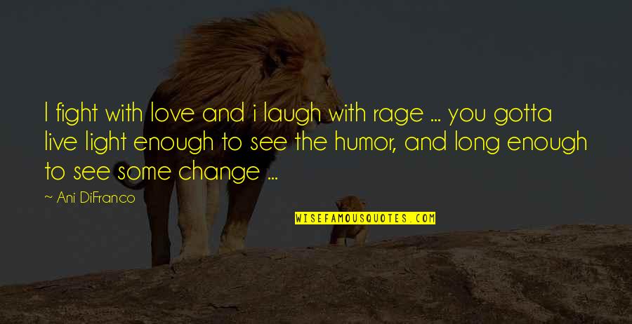 Gotta Laugh Quotes By Ani DiFranco: I fight with love and i laugh with