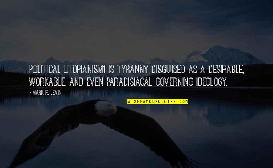 Governing Quotes By Mark R. Levin: Political utopianism1 is tyranny disguised as a desirable,