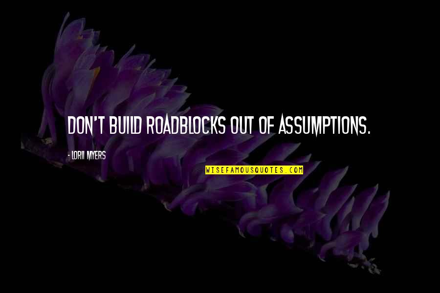 Government Complacency Quotes By Lorii Myers: Don't build roadblocks out of assumptions.