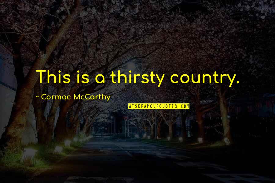 Government Overthrow Quotes By Cormac McCarthy: This is a thirsty country.