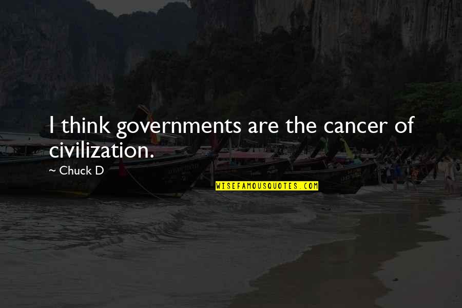 Governments Quotes By Chuck D: I think governments are the cancer of civilization.