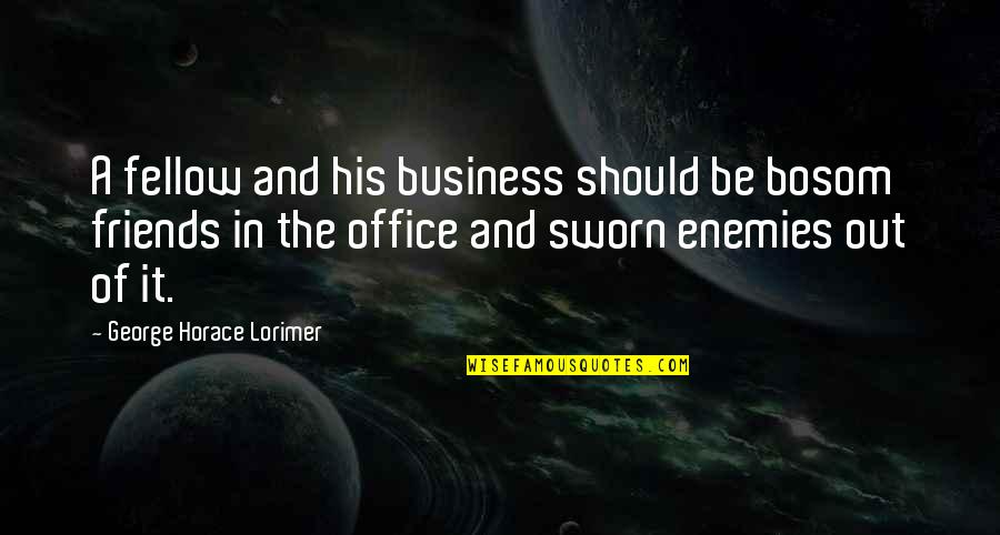 Governours Office Quotes By George Horace Lorimer: A fellow and his business should be bosom