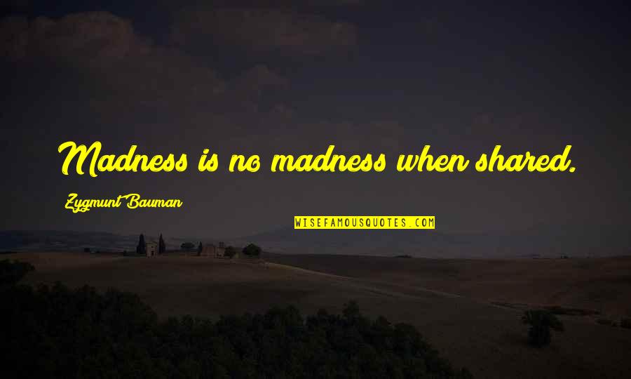 Gozba Glasovne Quotes By Zygmunt Bauman: Madness is no madness when shared.