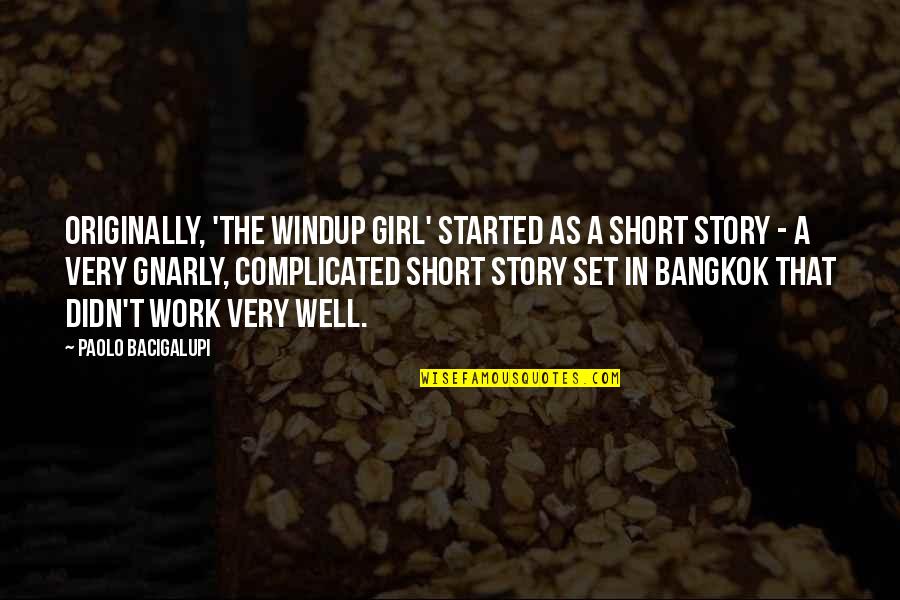 Grabby Hands Quotes By Paolo Bacigalupi: Originally, 'The Windup Girl' started as a short