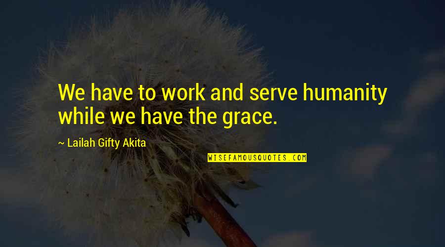 Grace And Faith Quotes By Lailah Gifty Akita: We have to work and serve humanity while