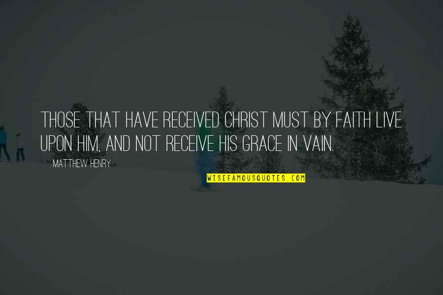 Grace And Faith Quotes By Matthew Henry: those that have received Christ must by faith