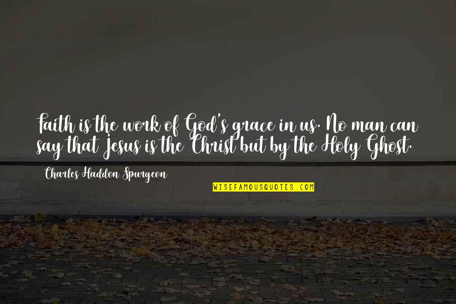 Grace Of Jesus Quotes By Charles Haddon Spurgeon: Faith is the work of God's grace in