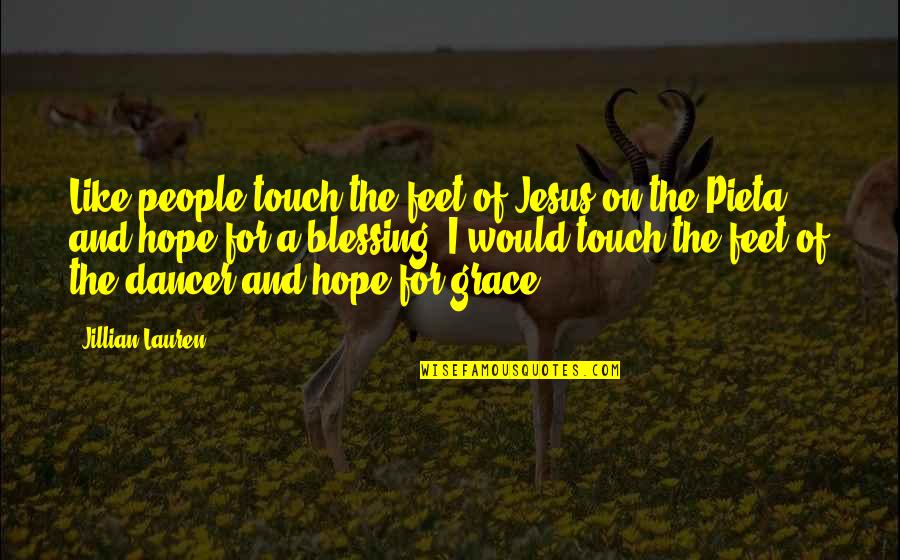 Grace Of Jesus Quotes By Jillian Lauren: Like people touch the feet of Jesus on