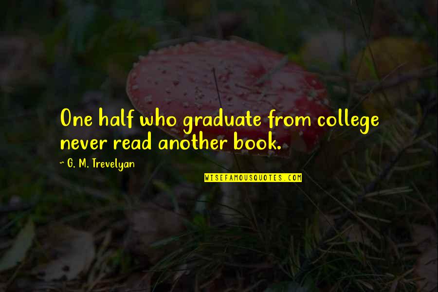 Graduation College Quotes By G. M. Trevelyan: One half who graduate from college never read