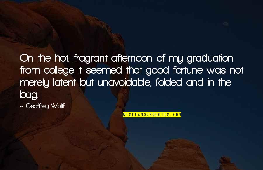 Graduation College Quotes By Geoffrey Wolff: On the hot, fragrant afternoon of my graduation