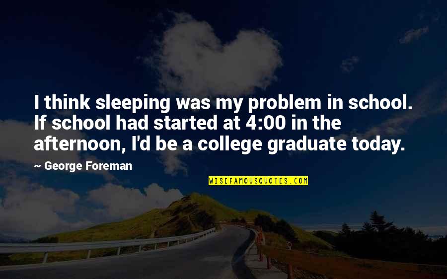 Graduation College Quotes By George Foreman: I think sleeping was my problem in school.