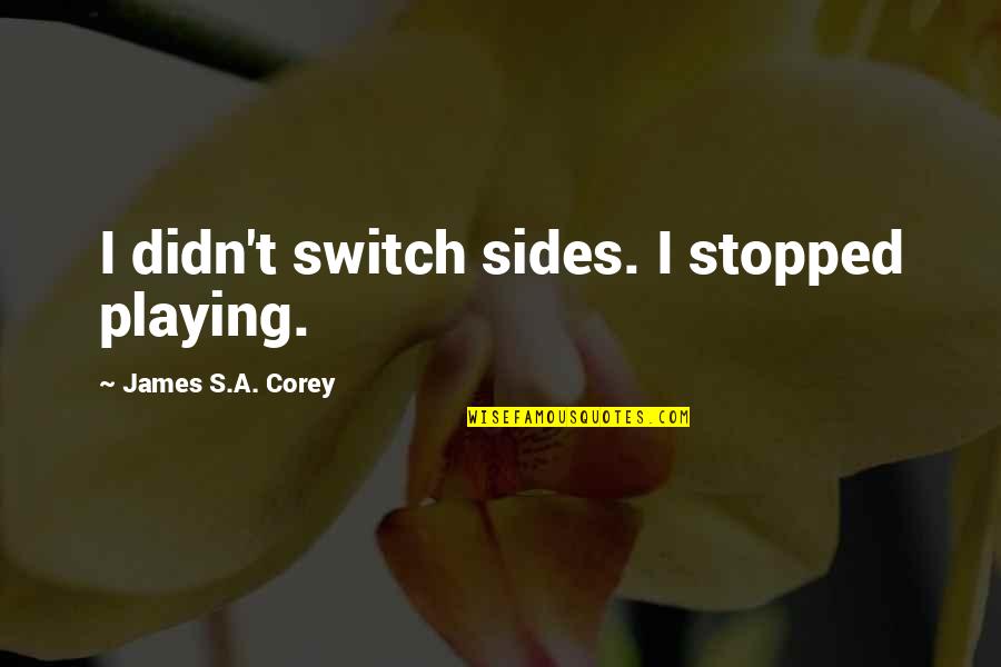 Graduation College Quotes By James S.A. Corey: I didn't switch sides. I stopped playing.