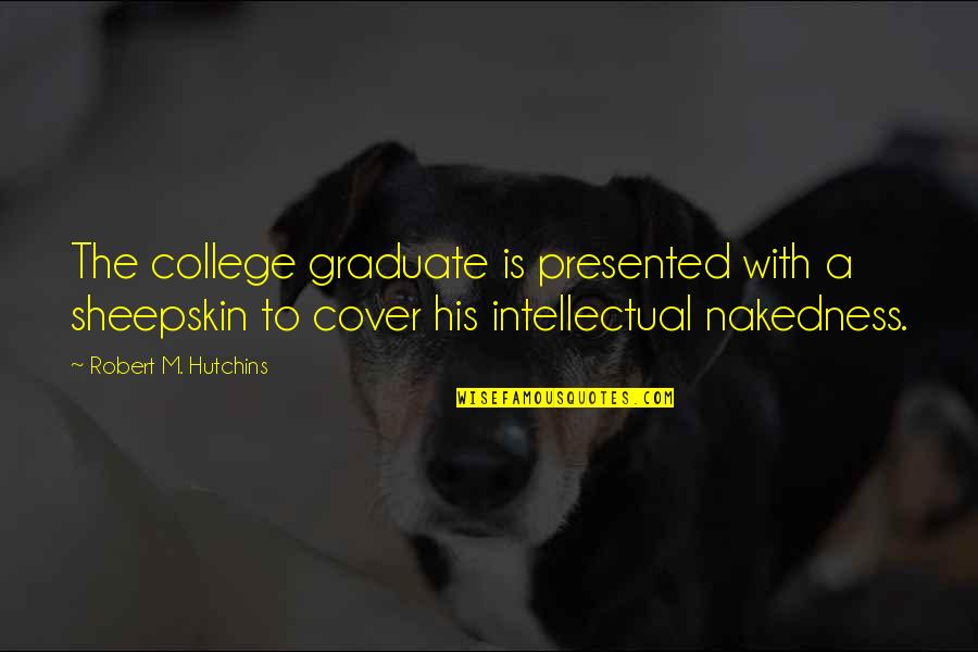 Graduation College Quotes By Robert M. Hutchins: The college graduate is presented with a sheepskin