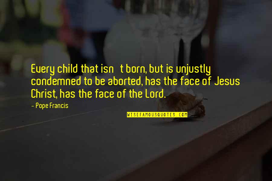 Graeber Road Quotes By Pope Francis: Every child that isn't born, but is unjustly