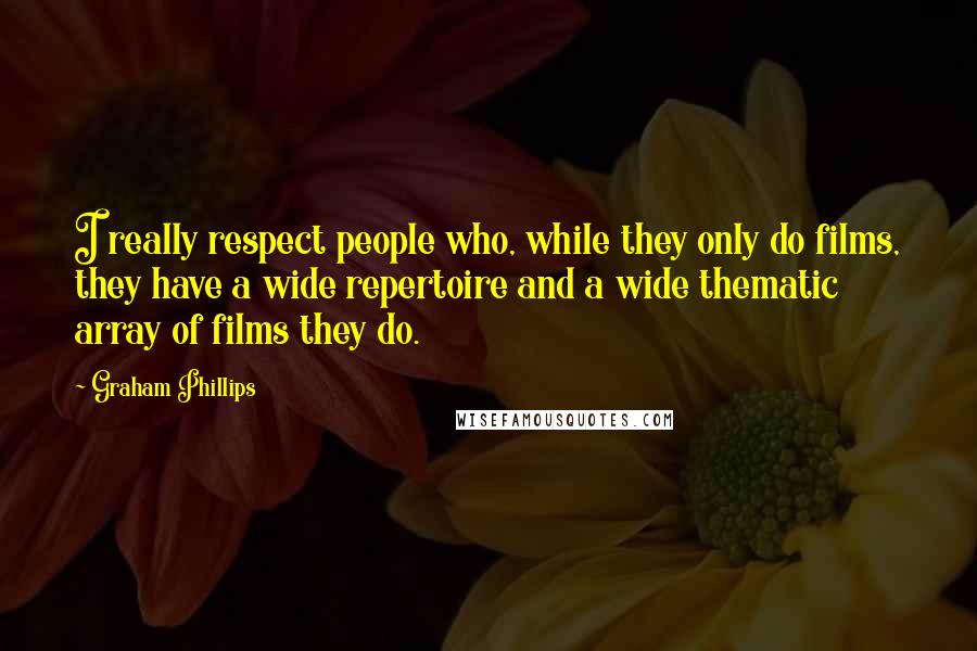 Graham Phillips quotes: I really respect people who, while they only do films, they have a wide repertoire and a wide thematic array of films they do.